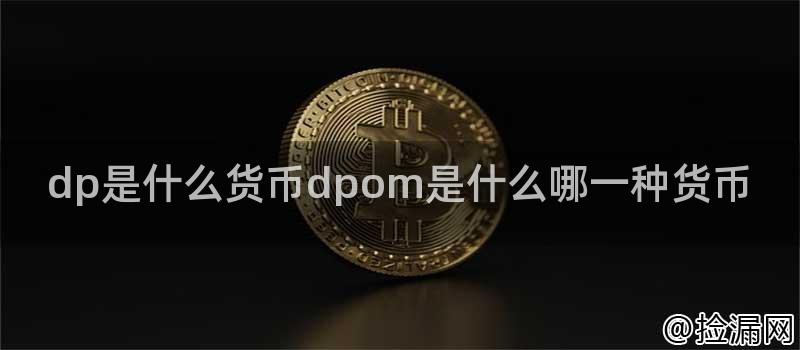 深度解析DPOM货币：基础信息、品牌、历程、应用场景与前景展望